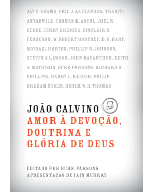 JOÃO CALVINO: AMOR À DEVOÇÃO, DOUTRINA E GLÓRIA DE DEUS