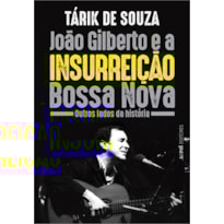 João Gilberto e a insurreição Bossa Nova: outros lados da história