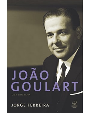 JOÃO GOULART: UMA BIOGRAFIA: UMA BIOGRAFIA