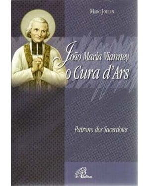 JOÃO MARIA VIANNEY - CURA D´ARS: PATRONO DOS SACERDOTES