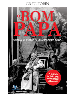 JOÃO XXIII O BOM PAPA - CRIAÇÃO DE UM SANTO E RECRIAÇÃO DA IGREJA