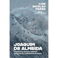 JOAQUIM DE ALMEIDA: A HISTÓRIA DO AFRICANO TRAFICADO QUE SE TORNOU TRAFICANTE DE AFRICANOS