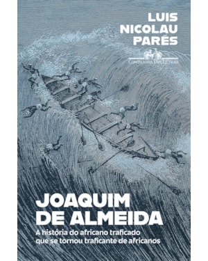 Joaquim de Almeida: a história do africano traficado que se tornou traficante de africanos