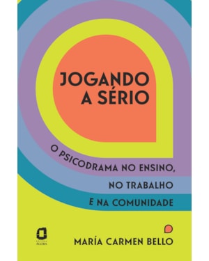 JOGANDO A SÉRIO: O PSICODRAMA NO ENSINO, NO TRABALHO E NA COMUNIDADE