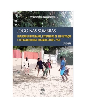 JOGO NAS SOMBRAS: REALIDADES MISTURADAS, ESTRATÉGIAS DE SUBJETIVAÇÃO E LUTA ANTICOLONIAL EM ANGOLA (1901-1961)