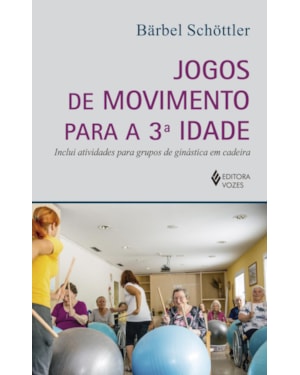 JOGOS DE MOVIMENTO PARA A 3A. IDADE: INCLUI ATIVIDADES PARA GRUPOS DE GINÁSTICA EM CADEIRA