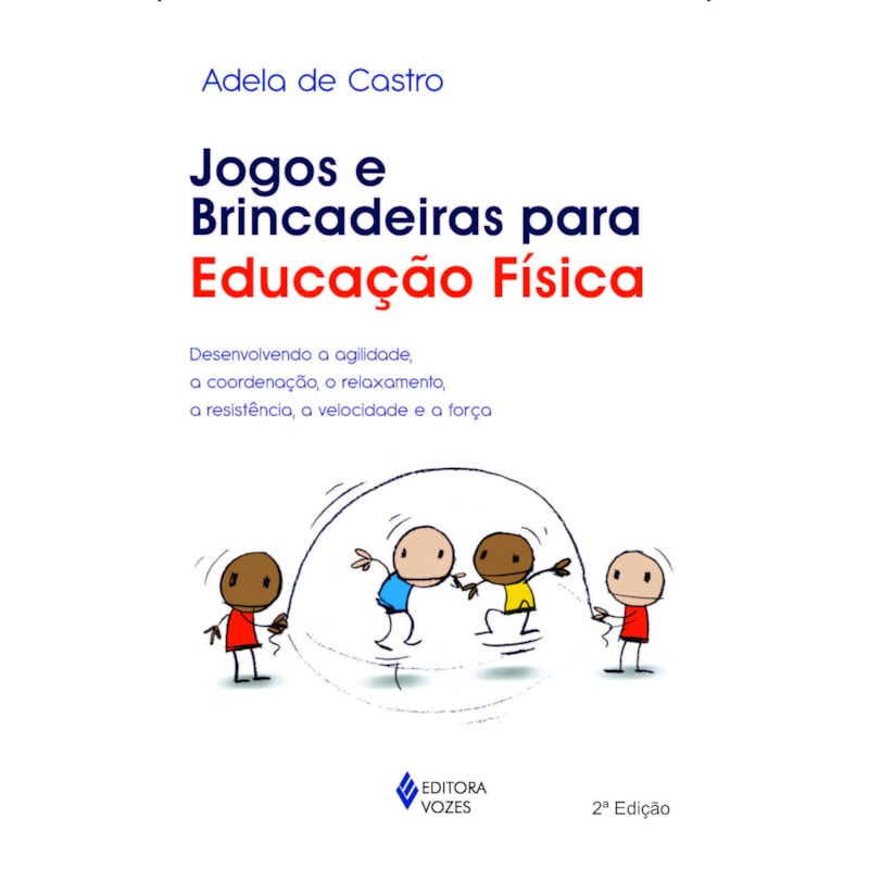 JOGOS E BRINCADEIRAS PARA EDUCAÇÃO FÍSICA - DESENVOLVENDO A AGILIDADE, A COORDENAÇÃO, O RELAXAMENTO, A RESISTÊNCIA, A VELOCIDADE E A FORÇA