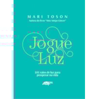 JOGUE LUZ: 101 RAIOS DE LUZ PARA PROSPERAR NA VIDA