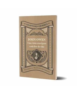 JOHN OWEN - UMA VISÃO CRISTÃ PARA CADA FASE DA VIDA
