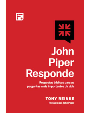 JOHN PIPER RESPONDE: RESPOSTAS BÍBLICAS PARA AS PERGUNTAS MAIS IMPORTANTES DA VIDA
