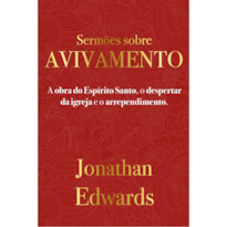 Jonathan Edwards: Sermões Sobre Avivamento: A obra do Espírito Santo, o despertar da igreja e o arrependimento