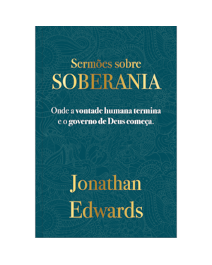 Jonathan Edwards: Sermões Sobre Soberania: Onde a vontade humana termina e o governo começa