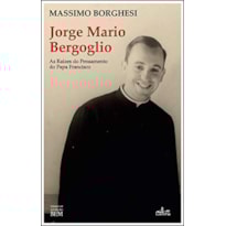 JORGE MARIO BERGOGLIO - AS RAÍZES DO PENSAMENTO DO PAPA FRANCISCO