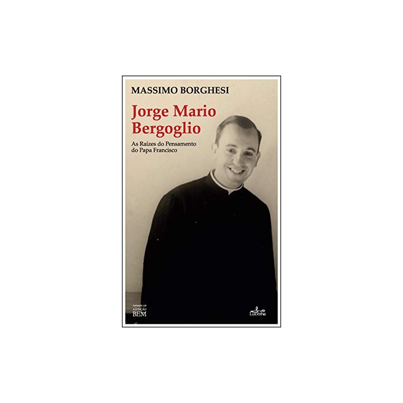 JORGE MARIO BERGOGLIO - AS RAÍZES DO PENSAMENTO DO PAPA FRANCISCO