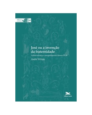 JOSÉ OU A INVENÇÃO DA FRATERNIDADE: LEITURA NARRATIVA E ANTROPOLÓGICA DE GÊNESIS 37-50