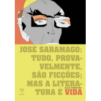 JOSÉ SARAMAGO: TUDO, PROVAVELMENTE, SÃO FICÇÕES; MAS A LITERATURA É VIDA