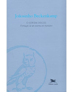 JOVEM HEGEL, O - FORMAÇÃO DE UM SISTEMA PÓS-KANTIANO