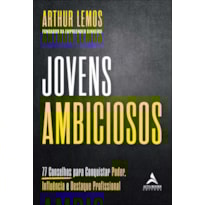 Jovens ambiciosos: 77 conselhos para conquistar poder, influência e destaque profissional