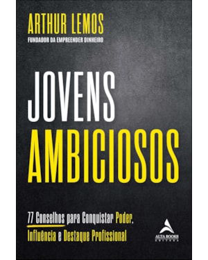 Jovens ambiciosos: 77 conselhos para conquistar poder, influência e destaque profissional