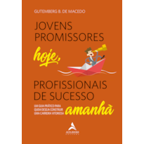 JOVENS PROMISSORES HOJE, PROFISSIONAIS DE SUCESSO AMANHÃ: UM GUIA PRÁTICO PARA QUEM DESEJA CONSTRUIR UMA CARREIRA VITORIOSA