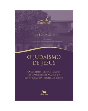 JUDAÍSMO DE JESUS (O) - O CONFLITO IGREJA-SINAGOGA NO EVANGELHO DE MATEUS E A CONSTRUÇÃO DA IDENTIDADE CRISTÃ