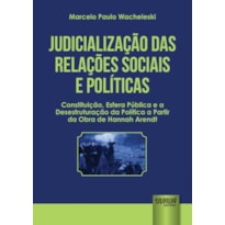 JUDICIALIZAÇÃO DAS RELAÇÕES SOCIAIS E POLÍTICAS - CONSTITUIÇÃO, ESFERA PÚBLICA E A DESESTRUTURAÇÃO DA POLÍTICA A PARTIR DA OBRA DE HANNAH ARENDT