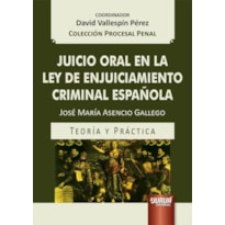 JUICIO ORAL EN LA LEY DE ENJUICIAMIENTO CRIMINAL ESPAÑOLA - TEORÍA Y PRÁCTICA - COLECCIÓN PROCESAL PENAL - COORDINADOR: DAVID VALLESPÍN PÉREZ