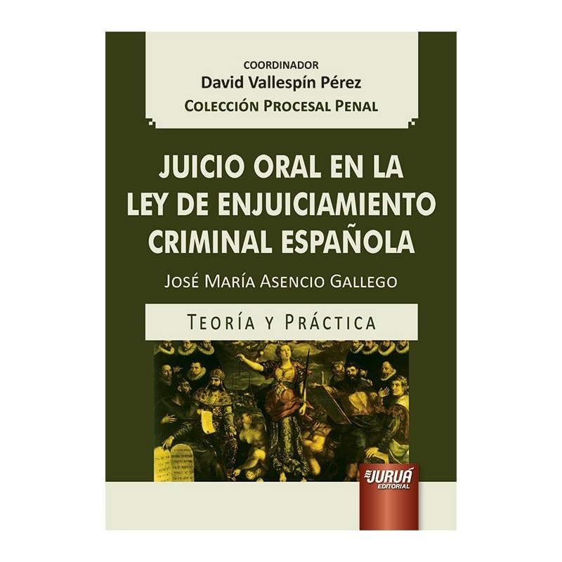 JUICIO ORAL EN LA LEY DE ENJUICIAMIENTO CRIMINAL ESPAÑOLA - TEORÍA Y PRÁCTICA - COLECCIÓN PROCESAL PENAL - COORDINADOR: DAVID VALLESPÍN PÉREZ