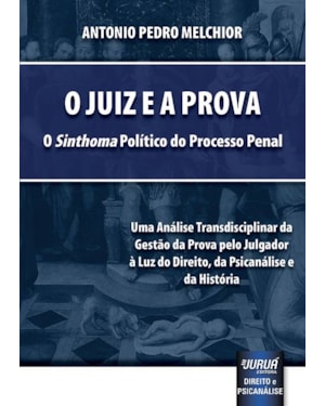 JUIZ E A PROVA, O - O «SINTHOMA» POLÍTICO DO PROCESSO PENAL - UMA ANÁLISE TRANSDISCIPLINAR DA GESTÃO DA PROVA PELO JULGADOR À LUZ DO DIREITO, DA PSICANÁLISE E DA HISTÓRIA