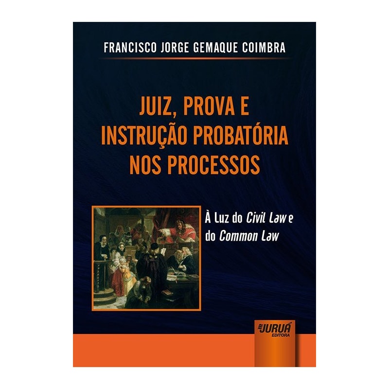 JUIZ, PROVA E INSTRUÇÃO PROBATÓRIA NOS PROCESSOS - À LUZ DO CIVIL LAW E DO COMMON LAW