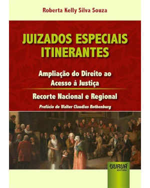 JUIZADOS ESPECIAIS ITINERANTES - AMPLIAÇÃO DO DIREITO AO ACESSO À JUSTIÇA - RECORTE NACIONAL E REGIONAL - PREFÁCIO DE WALTER CLAUDIUS ROTHENBURG