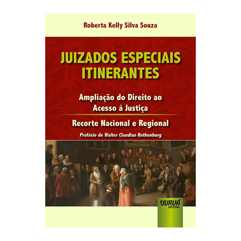 JUIZADOS ESPECIAIS ITINERANTES - AMPLIAÇÃO DO DIREITO AO ACESSO À JUSTIÇA - RECORTE NACIONAL E REGIONAL - PREFÁCIO DE WALTER CLAUDIUS ROTHENBURG