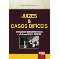 JUÍZES & CASOS DIFÍCEIS - O PRAGMATISMO DE RICHARD POSNER E A CRÍTICA DE RONALD DWORKIN