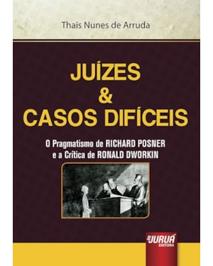 JUÍZES & CASOS DIFÍCEIS - O PRAGMATISMO DE RICHARD POSNER E A CRÍTICA DE RONALD DWORKIN