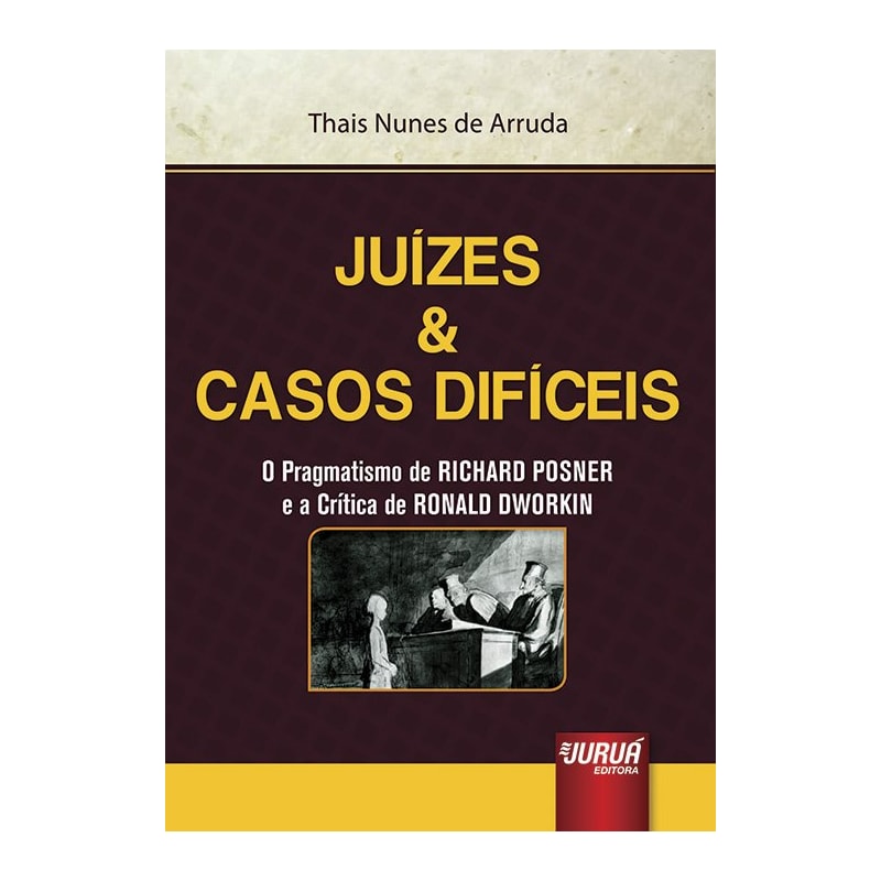JUÍZES & CASOS DIFÍCEIS - O PRAGMATISMO DE RICHARD POSNER E A CRÍTICA DE RONALD DWORKIN