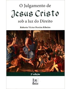 JULGAMENTO DE JESUS CRISTO, O - SOB A LUZ DO DIREITO
