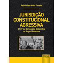 JURISDIÇÃO CONSTITUCIONAL AGRESSIVA - O STF E A DEMOCRACIA DELIBERATIVA DE JÜRGEN HABERMAS