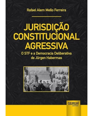 JURISDIÇÃO CONSTITUCIONAL AGRESSIVA - O STF E A DEMOCRACIA DELIBERATIVA DE JÜRGEN HABERMAS