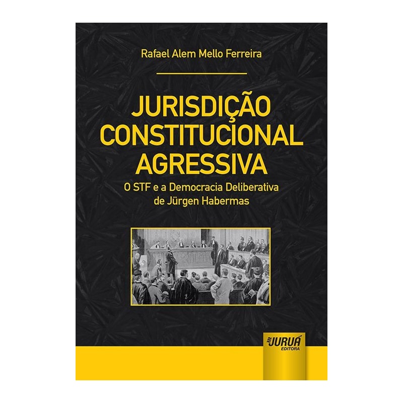 JURISDIÇÃO CONSTITUCIONAL AGRESSIVA - O STF E A DEMOCRACIA DELIBERATIVA DE JÜRGEN HABERMAS