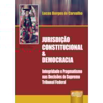 JURISDIÇÃO CONSTITUCIONAL & DEMOCRACIA - INTEGRIDADE E PRAGMATISMO NAS DECISÕES DO SUPREMO TRIBUNAL FEDERAL