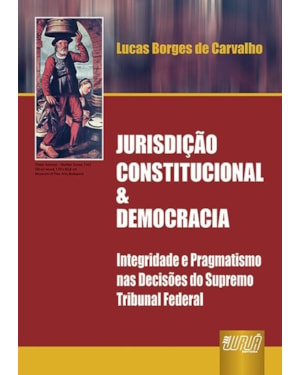 JURISDIÇÃO CONSTITUCIONAL & DEMOCRACIA - INTEGRIDADE E PRAGMATISMO NAS DECISÕES DO SUPREMO TRIBUNAL FEDERAL