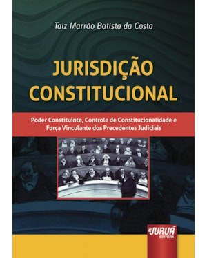 JURISDIÇÃO CONSTITUCIONAL - PODER CONSTITUINTE, CONTROLE DE CONSTITUCIONALIDADE E FORÇA VINCULANTE DOS PRECEDENTES JUDICIAIS