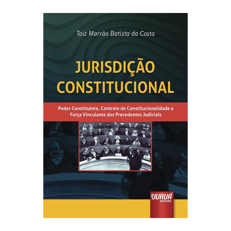 JURISDIÇÃO CONSTITUCIONAL - PODER CONSTITUINTE, CONTROLE DE CONSTITUCIONALIDADE E FORÇA VINCULANTE DOS PRECEDENTES JUDICIAIS