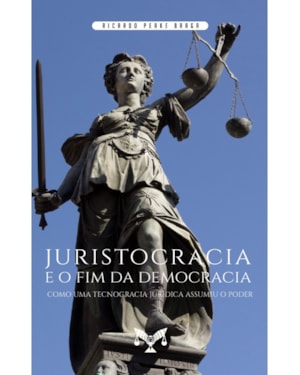 JURISTOCRACIA E O FIM DA DEMOCRACIA. COMO UMA TECNOCRACIA JURÍDICA ASSUMIU O PODER