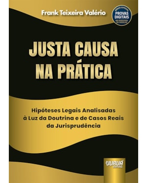 JUSTA CAUSA NA PRÁTICA - HIPÓTESES LEGAIS ANALISADAS À LUZ DA DOUTRINA E DE CASOS REAIS DA JURISPRUDÊNCIA