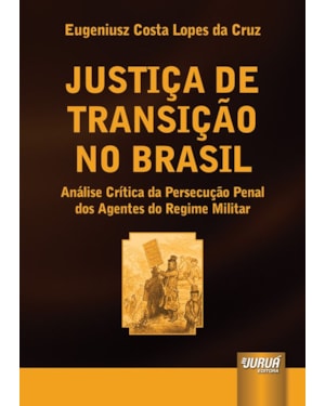 JUSTIÇA DE TRANSIÇÃO NO BRASIL - ANÁLISE CRÍTICA DA PERSECUÇÃO PENAL DOS AGENTES DO REGIME MILITAR