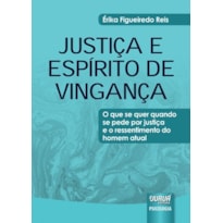 JUSTIÇA E ESPÍRITO DE VINGANÇA - O QUE SE QUER QUANDO SE PEDE POR JUSTIÇA E O RESSENTIMENTO DO HOMEM ATUAL