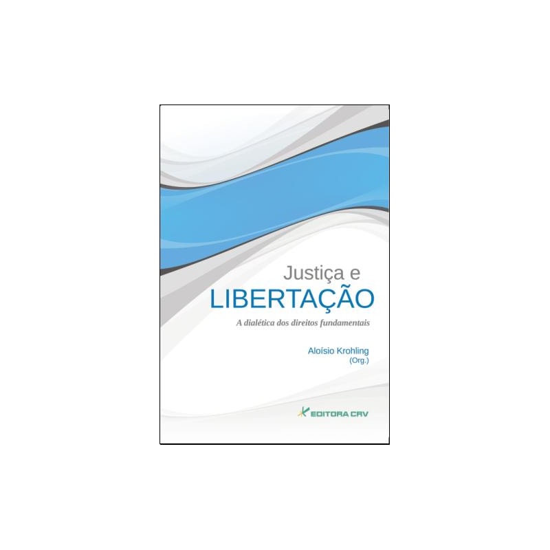 JUSTIÇA E LIBERTAÇÃO A DIALÉTICA DOS DIREITOS FUNDAMENTAIS