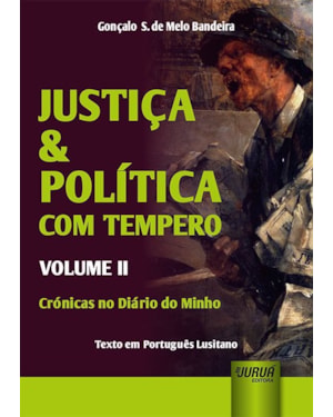JUSTIÇA & POLÍTICA COM TEMPERO - VOLUME II - CRÓNICAS NO DIÁRIO DO MINHO - TEXTO EM PORTUGUÊS LUSITANO