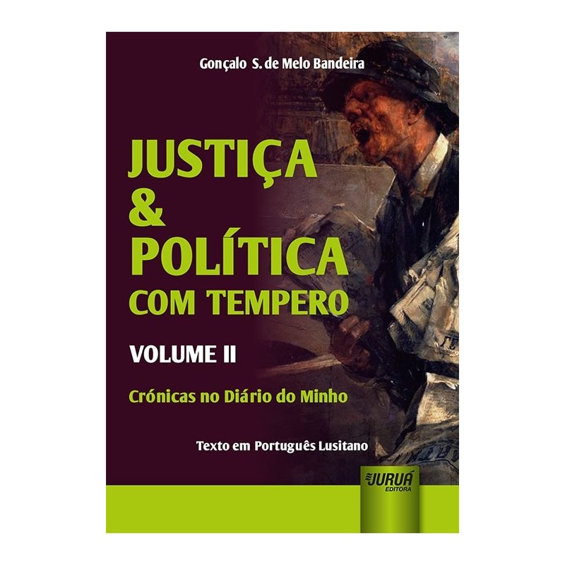JUSTIÇA & POLÍTICA COM TEMPERO - VOLUME II - CRÓNICAS NO DIÁRIO DO MINHO - TEXTO EM PORTUGUÊS LUSITANO